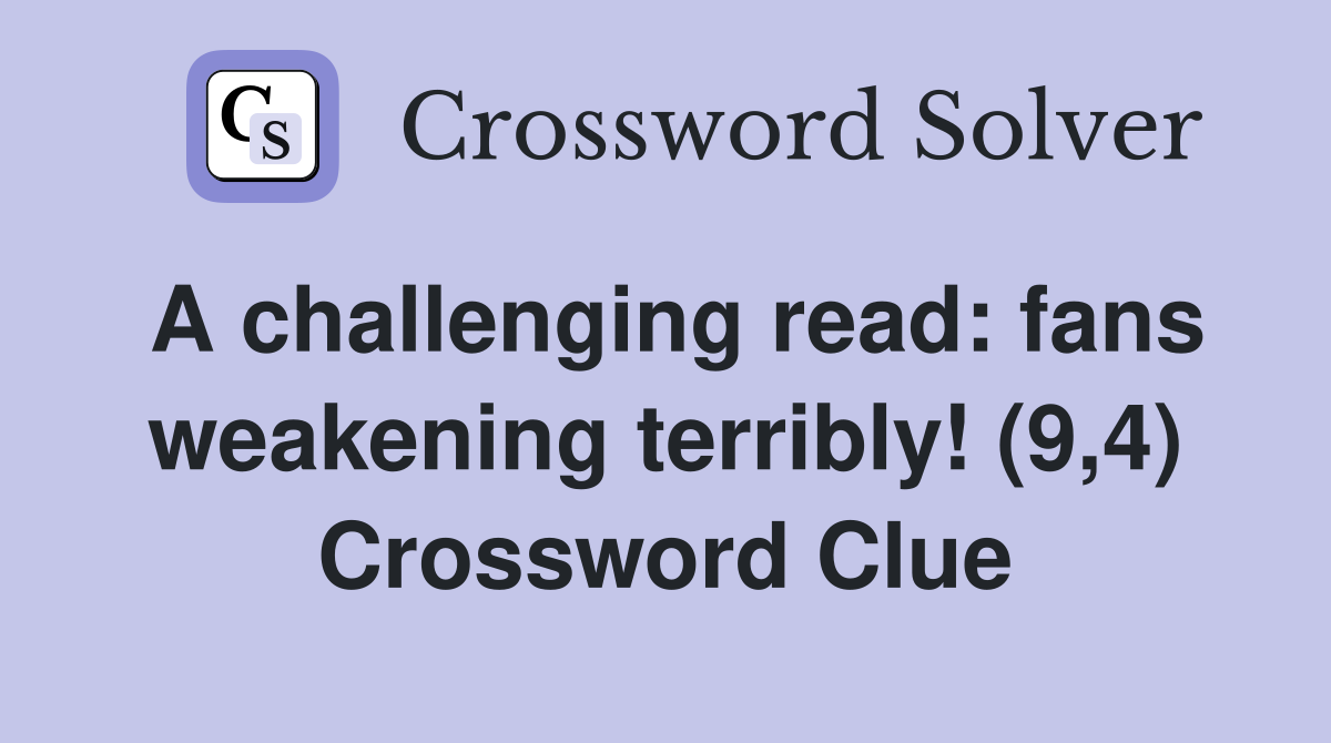 A challenging read fans weakening terribly! (9,4) Crossword Clue